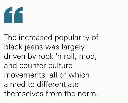 The increased popularity of black jeans was largely driven by rock 'n roll, mod, and counter-culture movements, all of which aimed to differentiate themselves from the norm.